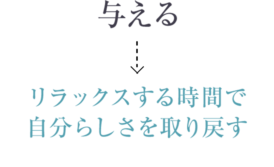 与える
リラックスする時間で
自分らしさを取り戻す