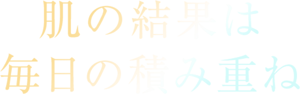 肌の結果は
毎日の積み重ね