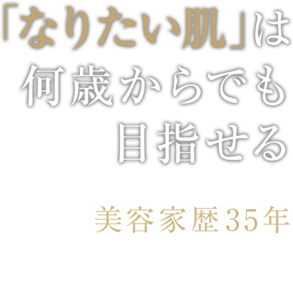 「なりたい肌」は
何歳からでも
目指せる
美容家歴35年
ビューティープロデューサー
吉高 未佐子