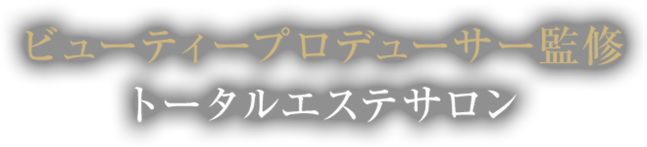 ビューティープロデューサー監修
トータルエステサロン